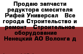 Продаю запчасти редуктора смесителя Рифей Универсал - Все города Строительство и ремонт » Строительное оборудование   . Ненецкий АО,Волонга д.